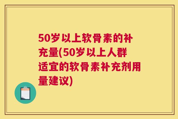 50岁以上软骨素的补充量(50岁以上人群适宜的软骨素补充剂用量建议)