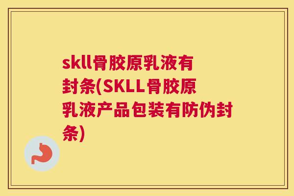 skll骨胶原乳液有封条(SKLL骨胶原乳液产品包装有防伪封条)