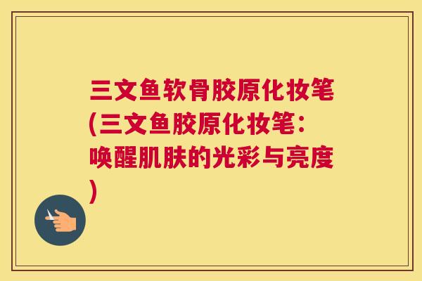 三文鱼软骨胶原化妆笔(三文鱼胶原化妆笔：唤醒肌肤的光彩与亮度)