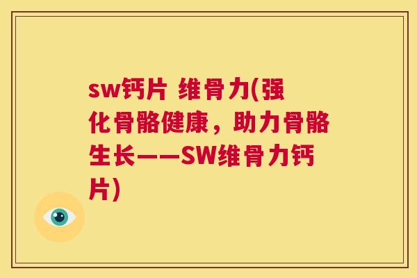 sw钙片 维骨力(强化骨骼健康，助力骨骼生长——SW维骨力钙片)
