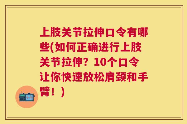 上肢关节拉伸口令有哪些(如何正确进行上肢关节拉伸?10个口令让你快速放松肩颈和手臂!) 上肢关节拉伸口令有哪些(如何正确进行上肢关节拉伸?10个口令让你快速放松肩颈和手臂!)