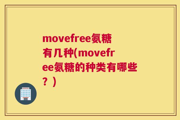 movefree氨糖有几种(movefree氨糖的种类有哪些？)