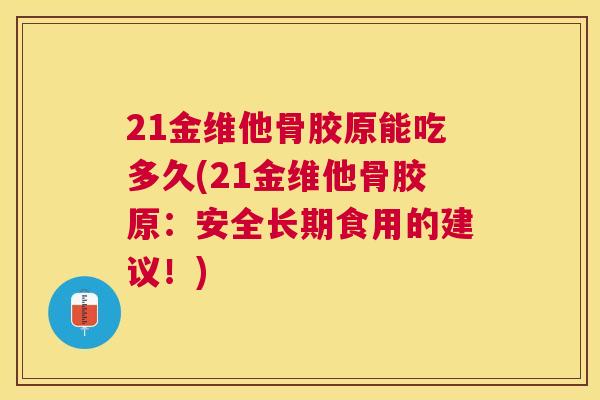 21金维他骨胶原能吃多久(21金维他骨胶原：安全长期食用的建议！)