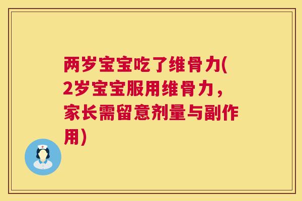 两岁宝宝吃了维骨力(2岁宝宝服用维骨力，家长需留意剂量与副作用)