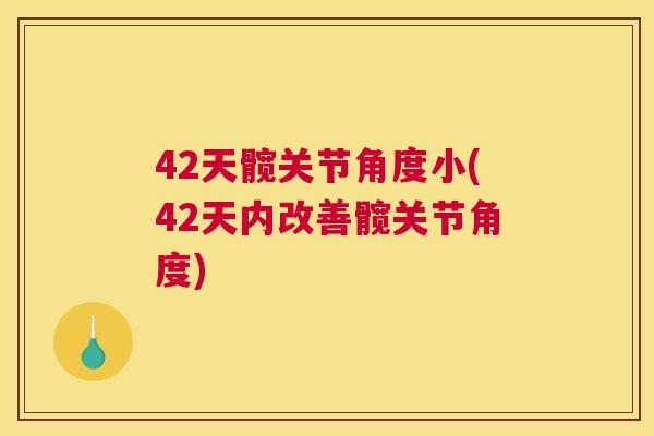 42天髋关节角度小(42天内改善髋关节角度) 42天髋关节角度小(42天内改善髋关节角度)