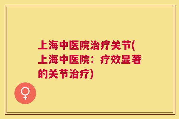 上海中医院治疗关节(上海中医院:疗效显著的关节治疗)