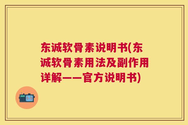 东诚软骨素说明书(东诚软骨素用法及副作用详解——官方说明书) 东诚软骨素说明书(东诚软骨素用法及副作用详解——官方说明书)