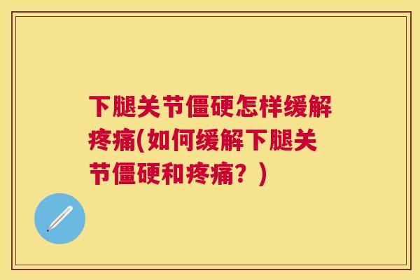 下腿关节怎样缓解(如何缓解下腿关节和？)