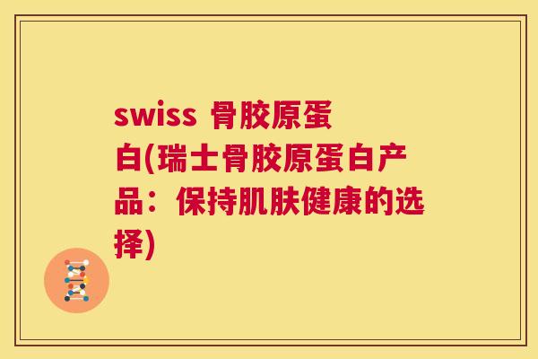 swiss 骨胶原蛋白(瑞士骨胶原蛋白产品：保持健康的选择)