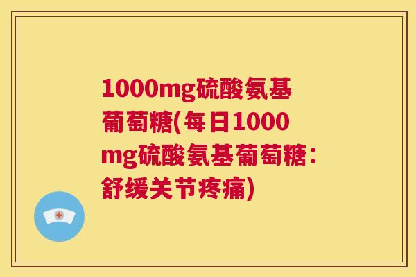 1000mg硫酸氨基葡萄糖(每日1000mg硫酸氨基葡萄糖:舒缓关节) 1000mg硫酸氨基葡萄糖(每日1000mg硫酸氨基葡萄糖:舒缓关节)