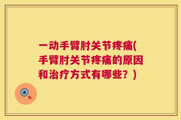 一动手臂肘关节疼痛(手臂肘关节疼痛的原因和治疗方式有哪些?)