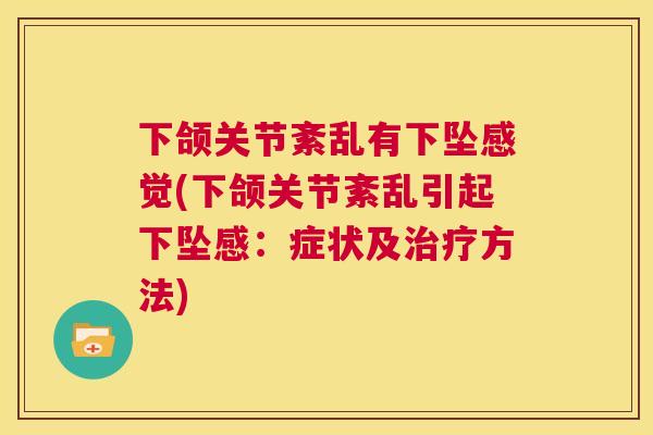 下颌关节紊乱有下坠感觉(下颌关节紊乱引起下坠感:症状及治疗方法)