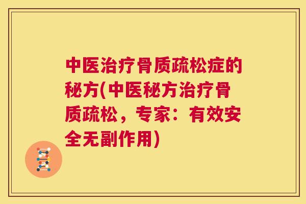 中医治疗骨质疏松症的秘方(中医秘方治疗骨质疏松，专家：有效安全无副作用)