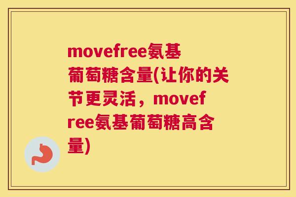 movefree氨基葡萄糖含量(让你的关节更灵活，movefree氨基葡萄糖高含量)