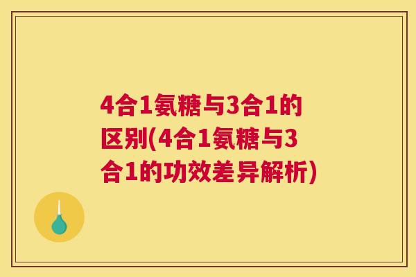 4合1氨糖与3合1的区别(4合1氨糖与3合1的功效差异解析)