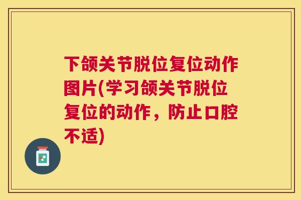 下颌关节脱位复位动作图片(学习颌关节脱位复位的动作,防止口腔不适)