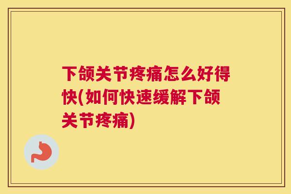 下颌关节疼痛怎么好得快(如何快速缓解下颌关节疼痛)