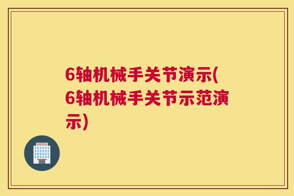 6轴机械手关节演示(6轴机械手关节示范演示)