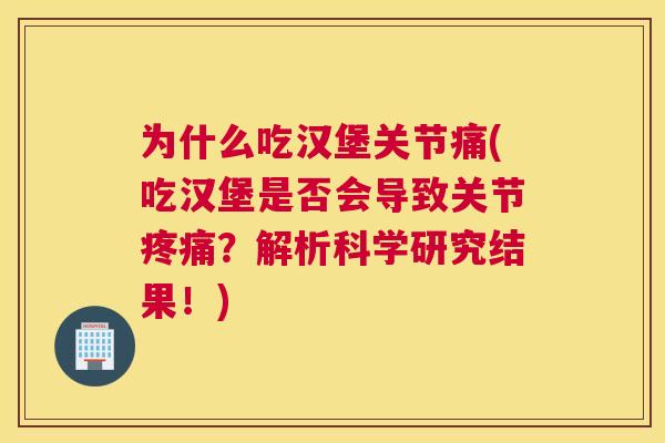 为什么吃汉堡关节痛(吃汉堡是否会导致关节疼痛?解析科学研究结果!)