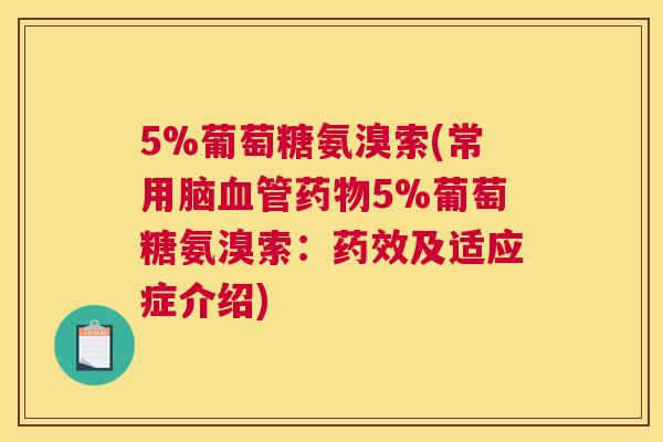 5%葡萄糖氨溴索(常用脑5%葡萄糖氨溴索:及适应症介绍) 5%葡萄糖氨溴索(常用脑5%葡萄糖氨溴索:及适应症介绍)