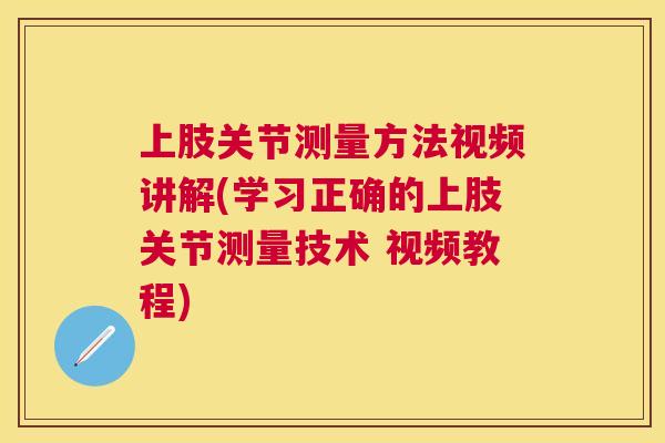 上肢关节测量方法视频讲解(学习正确的上肢关节测量技术 视频教程)