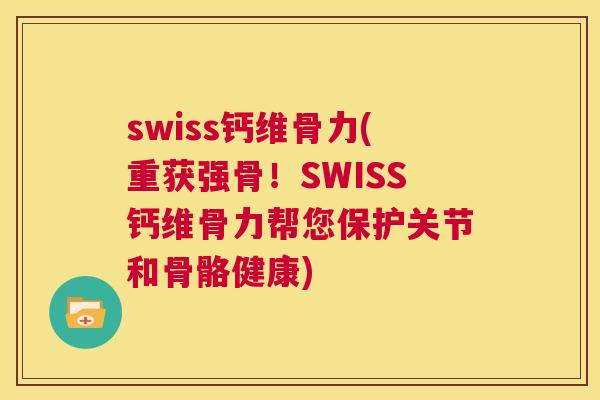 swiss钙维骨力(重获强骨!SWISS钙维骨力帮您保护关节和骨骼健康)
