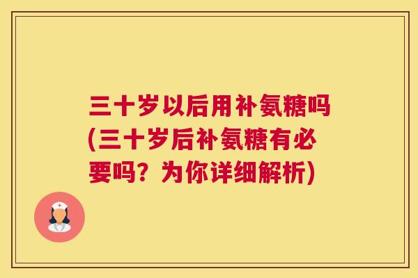 三十岁以后用补氨糖吗(三十岁后补氨糖有必要吗?为你详细解析) 三十岁以后用补氨糖吗(三十岁后补氨糖有必要吗?为你详细解析)