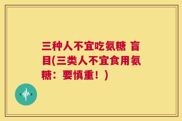 三种人不宜吃氨糖 盲目(三类人不宜食用氨糖:要慎重!) 三种人不宜吃氨糖 盲目(三类人不宜食用氨糖:要慎重!)