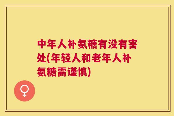 中年人补氨糖有没有害处(年轻人和老年人补氨糖需谨慎)