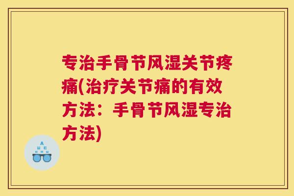 专治手骨节风湿关节疼痛(治疗关节痛的有效方法：手骨节风湿专治方法)