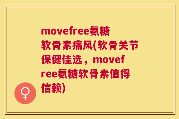 movefree氨糖软骨素(软骨关节保健佳选,movefree氨糖软骨素值得信赖) movefree氨糖软骨素(软骨关节保健佳选,movefree氨糖软骨素值得信赖)