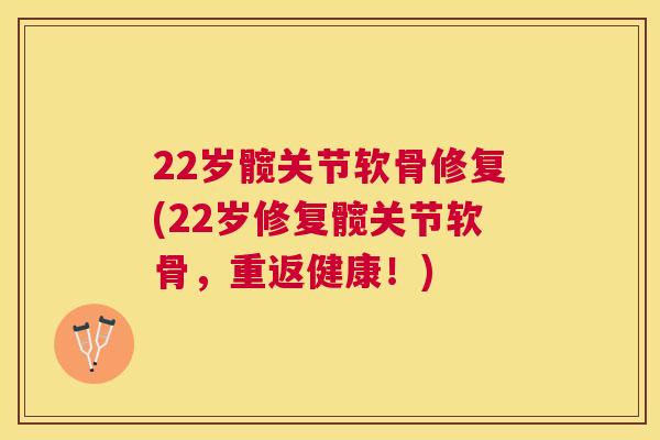 22岁髋关节软骨修复(22岁修复髋关节软骨,重返健康!)