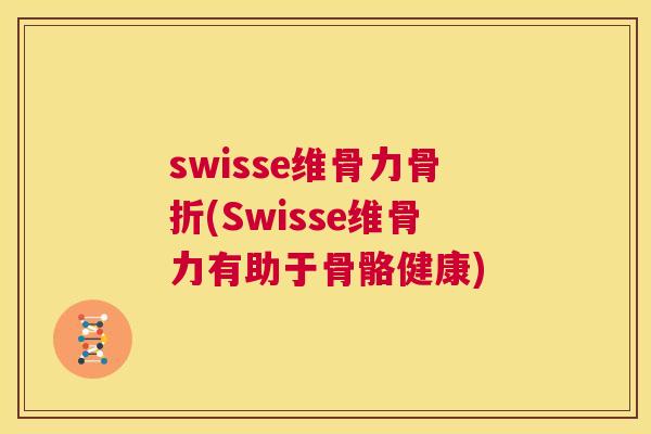 swisse维骨力骨折(Swisse维骨力有助于骨骼健康)