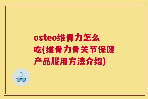 osteo维骨力怎么吃(维骨力骨关节保健产品服用方法介绍)