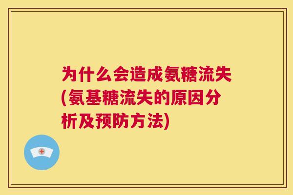 为什么会造成氨糖流失(氨基糖流失的原因分析及方法) 为什么会造成氨糖流失(氨基糖流失的原因分析及方法)