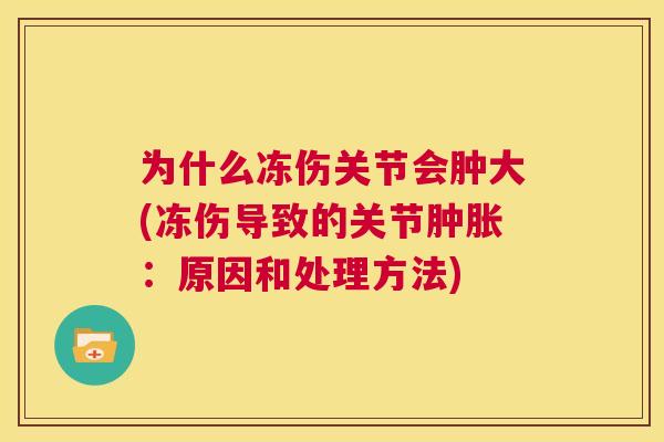 为什么冻伤关节会肿大(冻伤导致的关节肿胀:原因和处理方法)