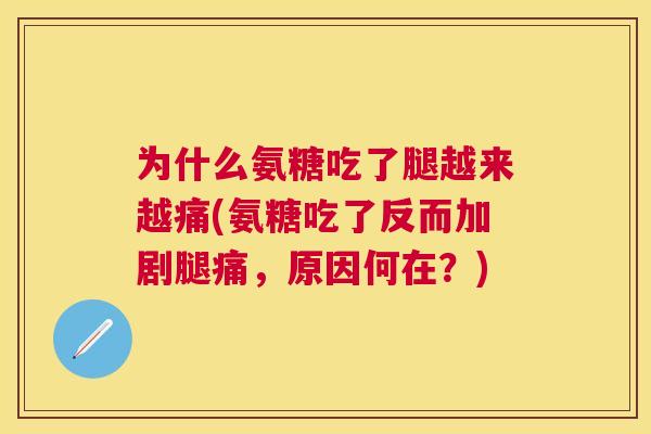 为什么氨糖吃了腿越来越痛(氨糖吃了反而加剧腿痛,原因何在?)