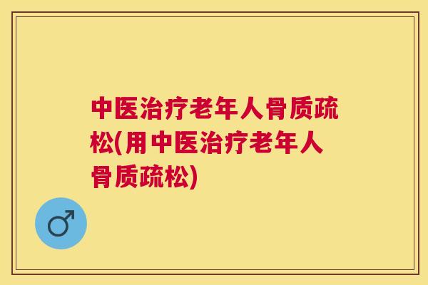 中医治疗老年人骨质疏松(用中医治疗老年人骨质疏松)
