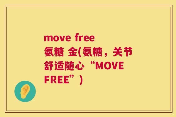 move free 氨糖 金(氨糖，关节舒适随心“MOVE FREE”)
