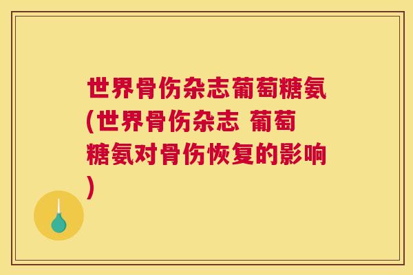 世界骨伤杂志葡萄糖氨(世界骨伤杂志 葡萄糖氨对骨伤恢复的影响)