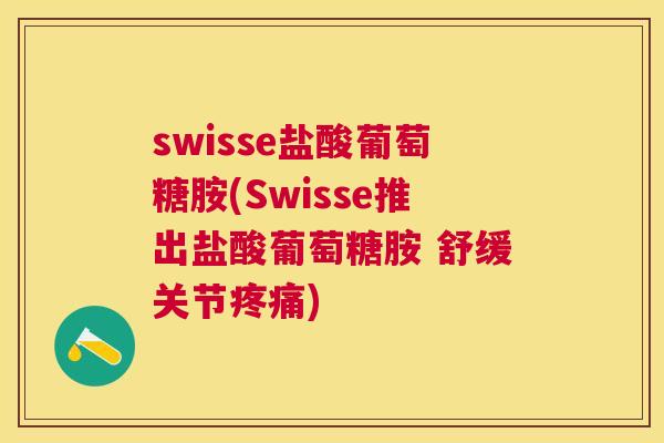 swisse盐酸葡萄糖胺(Swisse推出盐酸葡萄糖胺 舒缓关节疼痛)