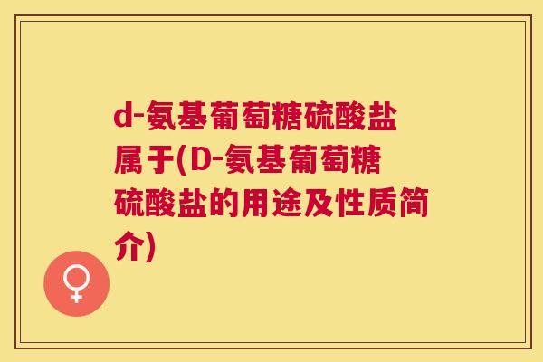 d-氨基葡萄糖硫酸盐属于(D-氨基葡萄糖硫酸盐的用途及性质简介)