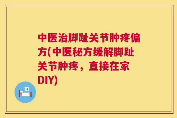 中医脚趾关节肿疼偏方(中医秘方缓解脚趾关节肿疼,直接在家 DIY) 中医脚趾关节肿疼偏方(中医秘方缓解脚趾关节肿疼,直接在家 DIY)