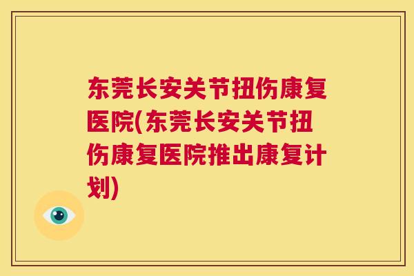 东莞长安关节扭伤康复医院(东莞长安关节扭伤康复医院推出康复计划)