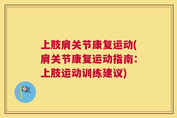 上肢肩关节康复运动(肩关节康复运动指南:上肢运动训练建议) 上肢肩关节康复运动(肩关节康复运动指南:上肢运动训练建议)