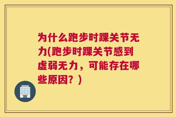 为什么跑步时踝关节无力(跑步时踝关节感到虚弱无力,可能存在哪些原因?)