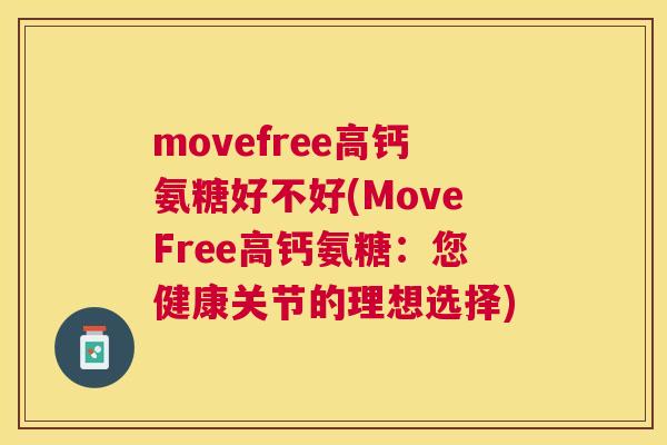 movefree高钙氨糖好不好(MoveFree高钙氨糖:您健康关节的理想选择)