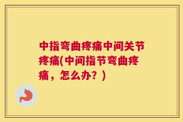 中指弯曲中间关节(中间指节弯曲，怎么办？)