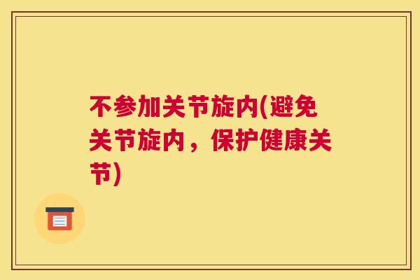 不参加关节旋内(避免关节旋内,保护健康关节) 不参加关节旋内(避免关节旋内,保护健康关节)