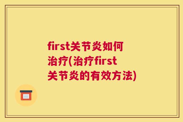first关节炎如何治疗(治疗first关节炎的有效方法)